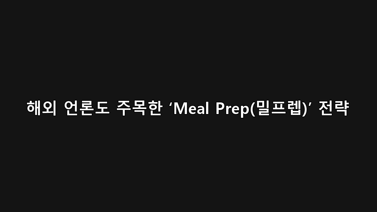 식비 절약이 가장 효과적 — 해외 언론도 주목한 Meal Prep(밀프렙) 전략